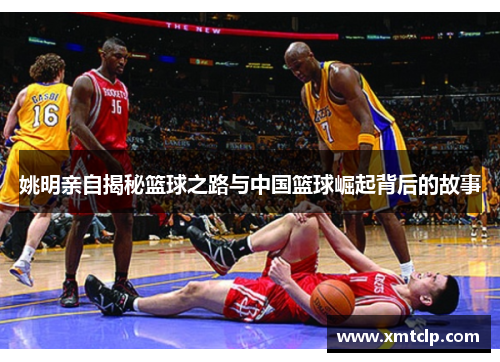 姚明亲自揭秘篮球之路与中国篮球崛起背后的故事