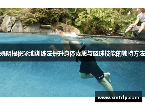 姚明揭秘泳池训练法提升身体素质与篮球技能的独特方法