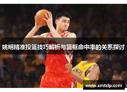 姚明精准投篮技巧解析与篮框命中率的关系探讨