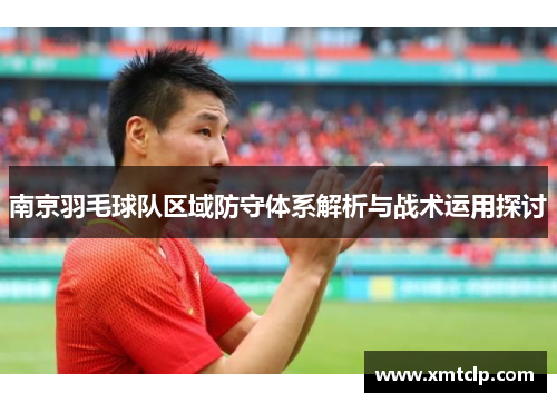 南京羽毛球队区域防守体系解析与战术运用探讨