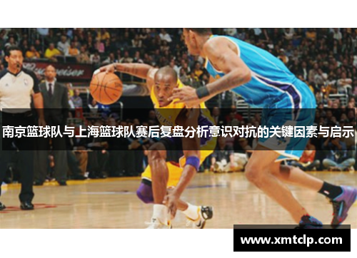南京篮球队与上海篮球队赛后复盘分析意识对抗的关键因素与启示
