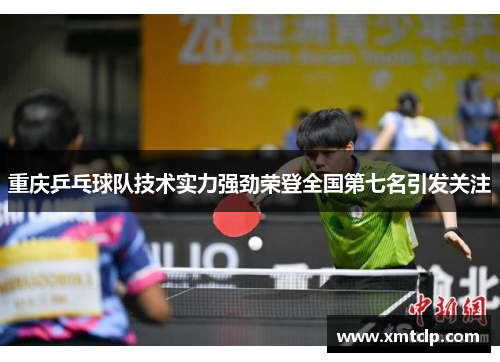 重庆乒乓球队技术实力强劲荣登全国第七名引发关注