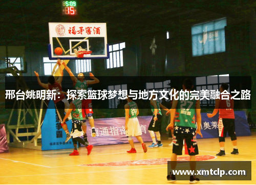 邢台姚明新：探索篮球梦想与地方文化的完美融合之路