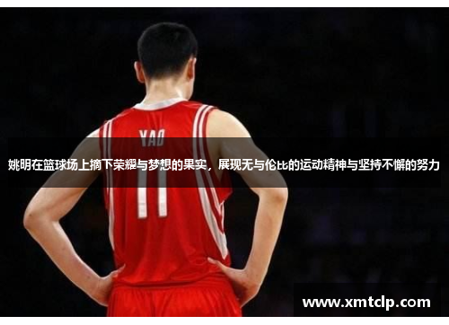 姚明在篮球场上摘下荣耀与梦想的果实，展现无与伦比的运动精神与坚持不懈的努力