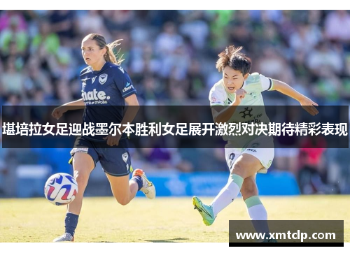 堪培拉女足迎战墨尔本胜利女足展开激烈对决期待精彩表现